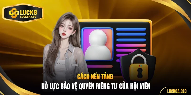 Cách nền tảng nỗ lực bảo vệ quyền riêng tư của hội viên